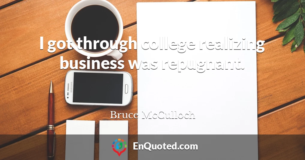 I got through college realizing business was repugnant.