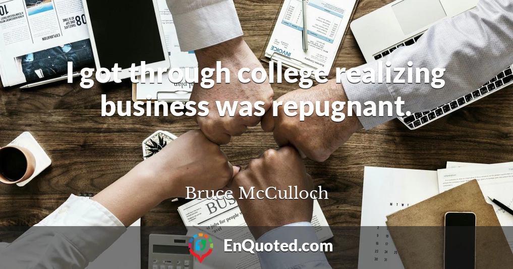 I got through college realizing business was repugnant.