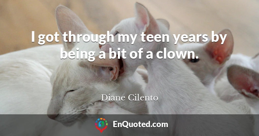 I got through my teen years by being a bit of a clown.