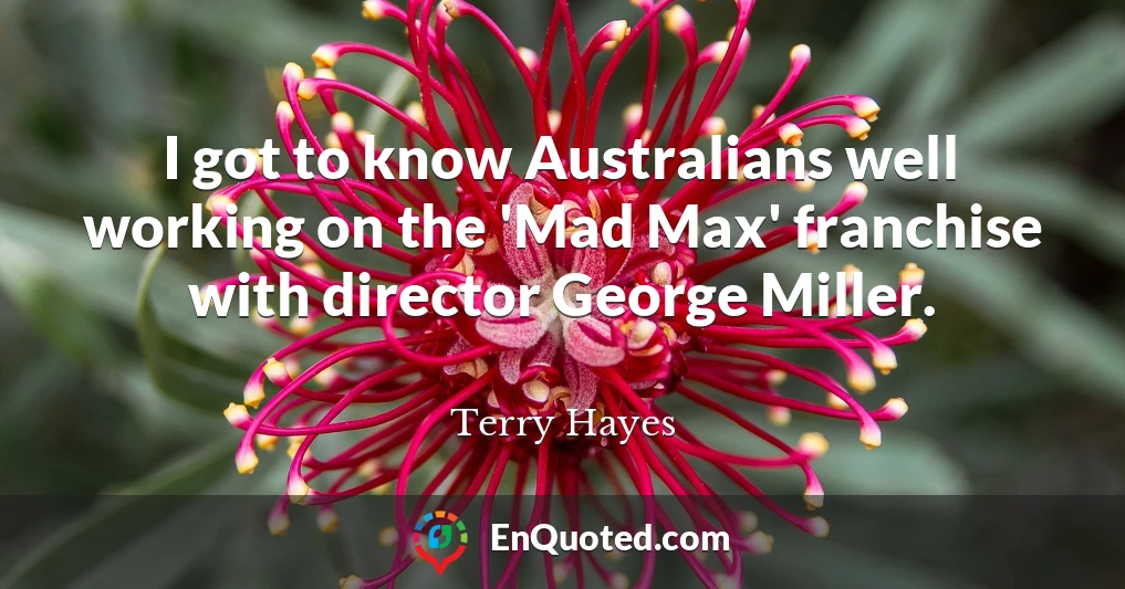 I got to know Australians well working on the 'Mad Max' franchise with director George Miller.