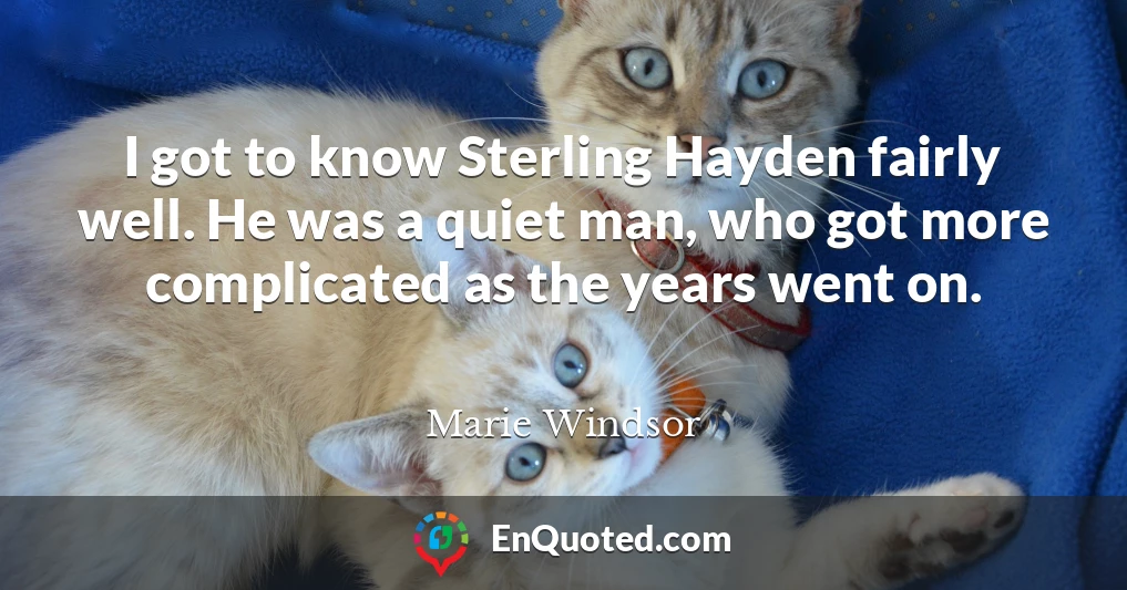I got to know Sterling Hayden fairly well. He was a quiet man, who got more complicated as the years went on.