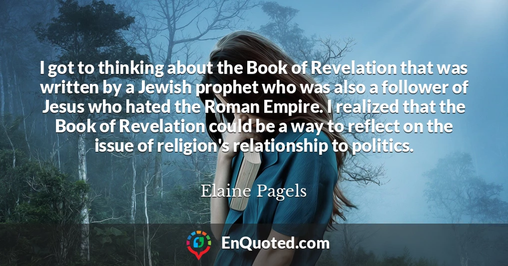 I got to thinking about the Book of Revelation that was written by a Jewish prophet who was also a follower of Jesus who hated the Roman Empire. I realized that the Book of Revelation could be a way to reflect on the issue of religion's relationship to politics.