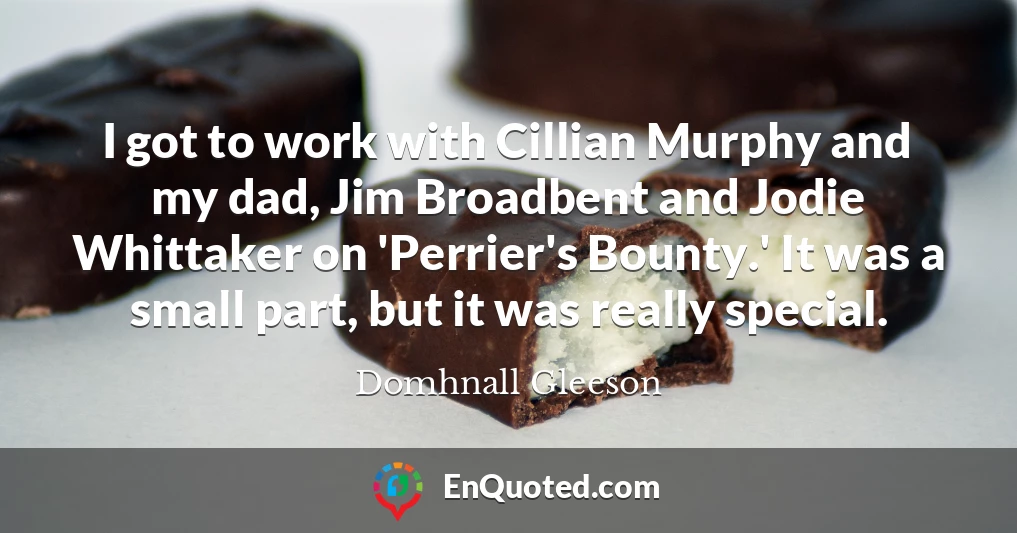 I got to work with Cillian Murphy and my dad, Jim Broadbent and Jodie Whittaker on 'Perrier's Bounty.' It was a small part, but it was really special.