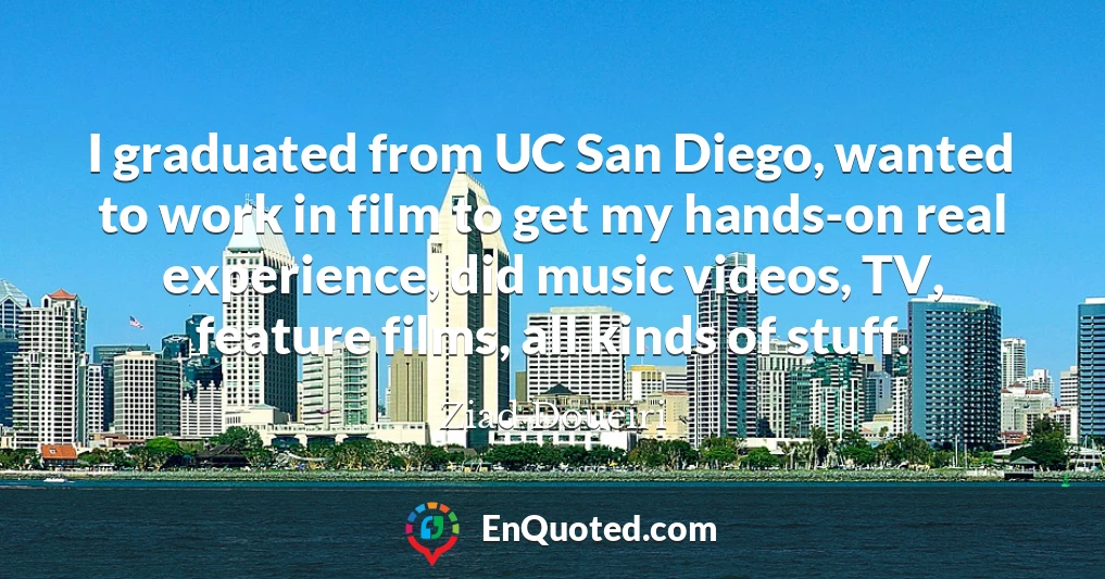 I graduated from UC San Diego, wanted to work in film to get my hands-on real experience, did music videos, TV, feature films, all kinds of stuff.