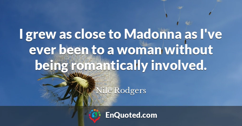 I grew as close to Madonna as I've ever been to a woman without being romantically involved.