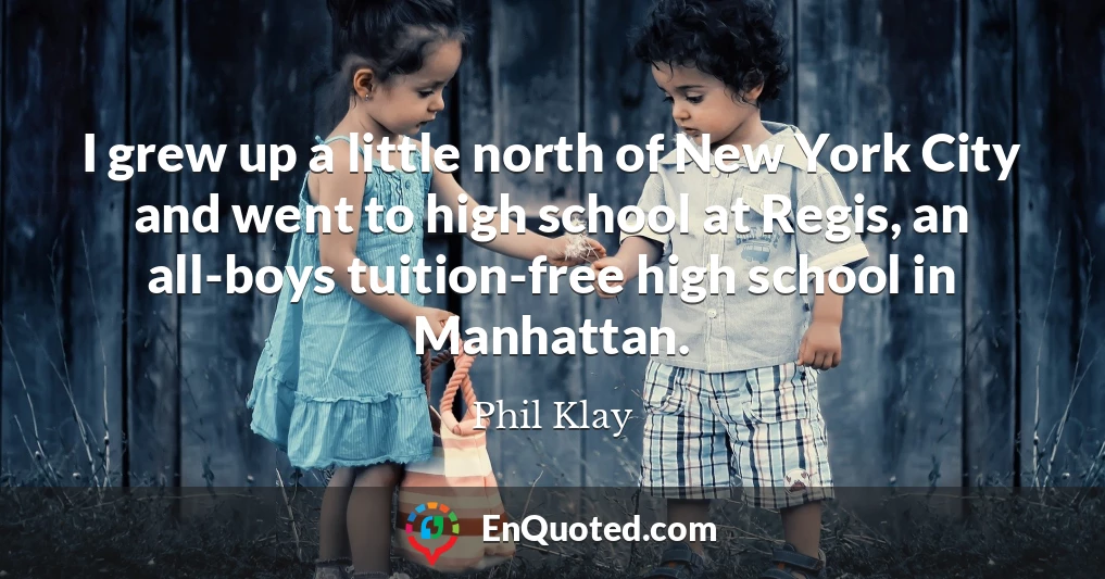 I grew up a little north of New York City and went to high school at Regis, an all-boys tuition-free high school in Manhattan.