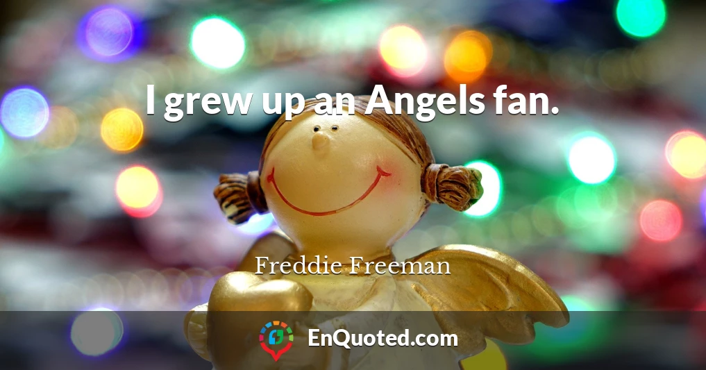 I grew up an Angels fan.