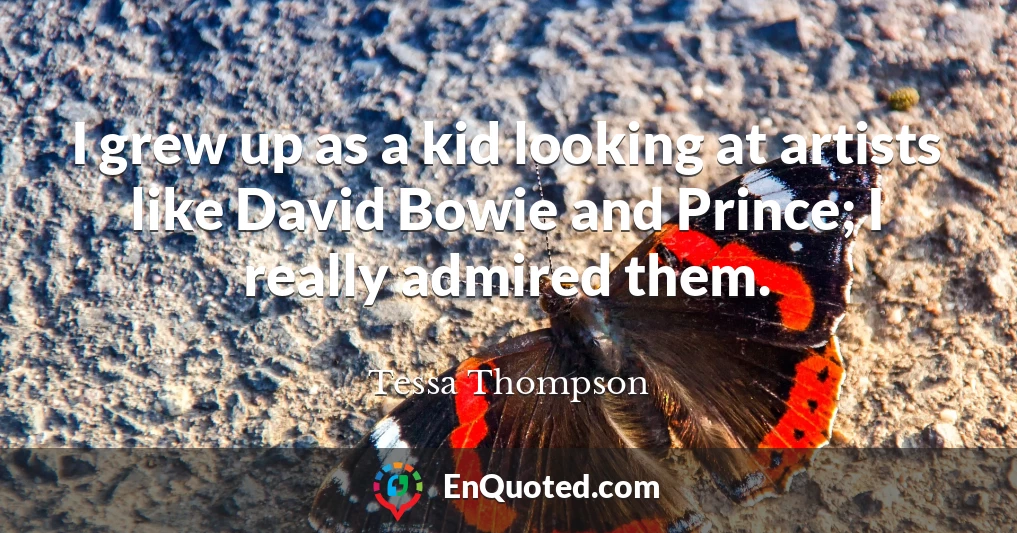 I grew up as a kid looking at artists like David Bowie and Prince; I really admired them.