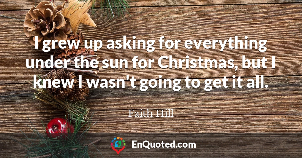 I grew up asking for everything under the sun for Christmas, but I knew I wasn't going to get it all.