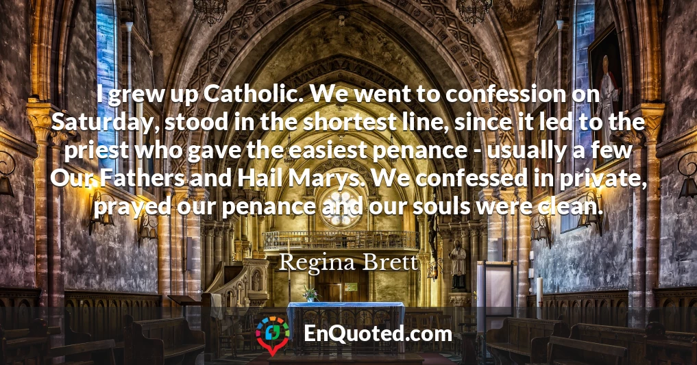 I grew up Catholic. We went to confession on Saturday, stood in the shortest line, since it led to the priest who gave the easiest penance - usually a few Our Fathers and Hail Marys. We confessed in private, prayed our penance and our souls were clean.