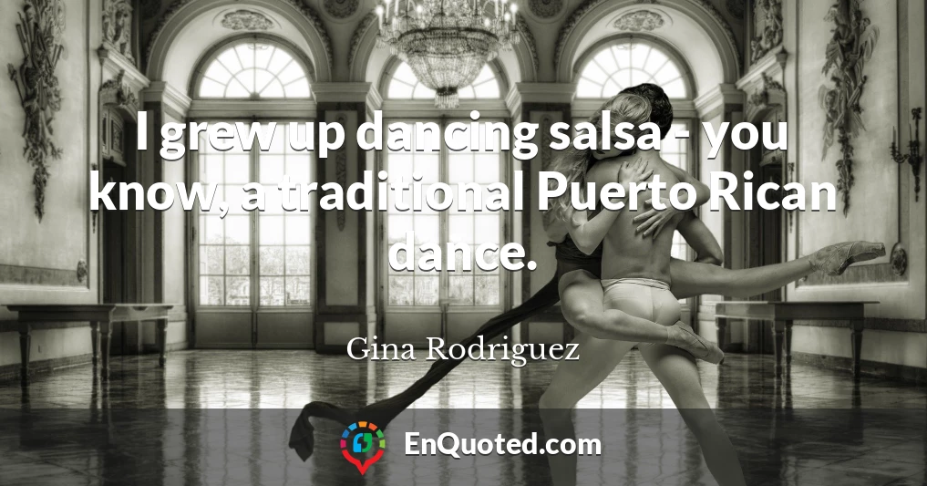 I grew up dancing salsa - you know, a traditional Puerto Rican dance.