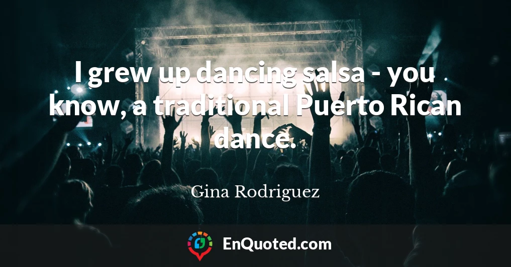 I grew up dancing salsa - you know, a traditional Puerto Rican dance.