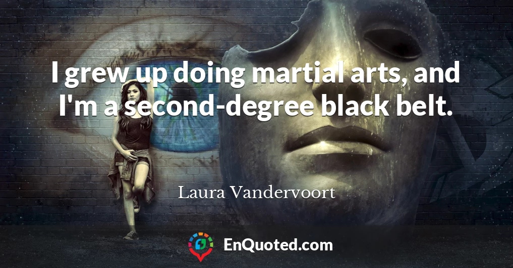 I grew up doing martial arts, and I'm a second-degree black belt.