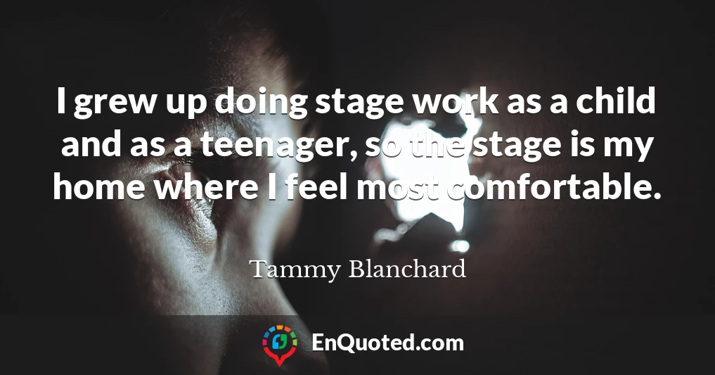 I grew up doing stage work as a child and as a teenager, so the stage is my home where I feel most comfortable.