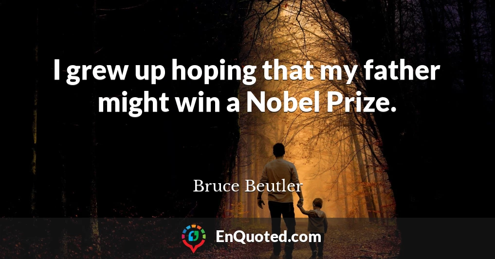 I grew up hoping that my father might win a Nobel Prize.