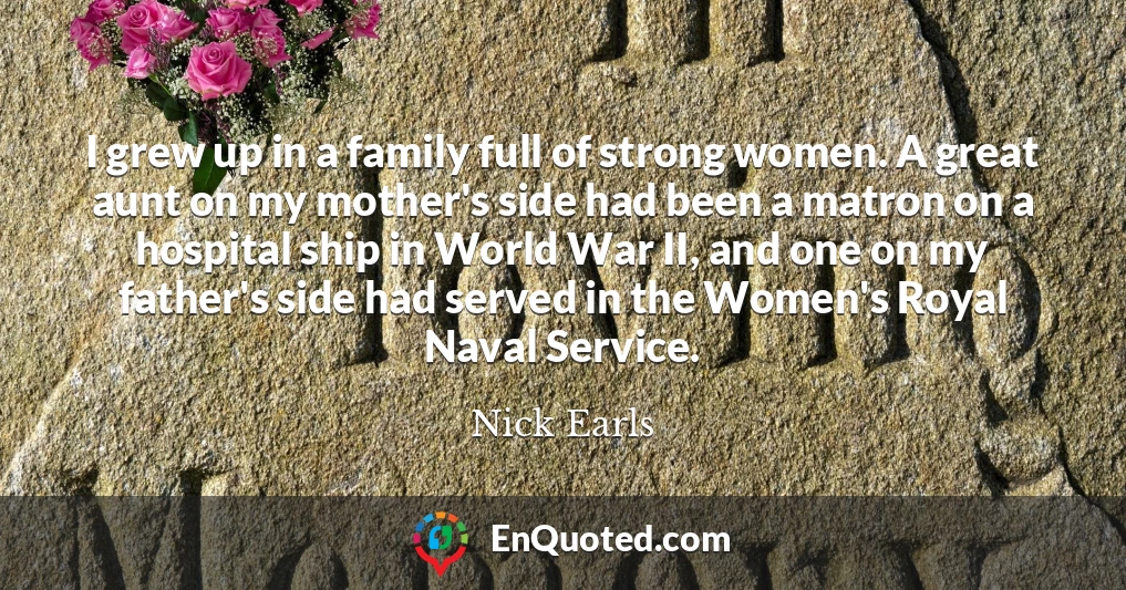 I grew up in a family full of strong women. A great aunt on my mother's side had been a matron on a hospital ship in World War II, and one on my father's side had served in the Women's Royal Naval Service.