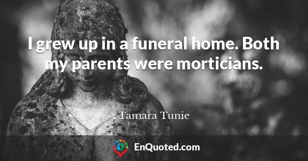 I grew up in a funeral home. Both my parents were morticians.