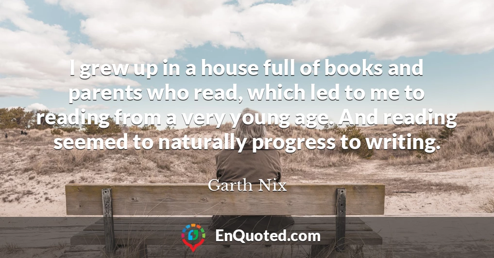 I grew up in a house full of books and parents who read, which led to me to reading from a very young age. And reading seemed to naturally progress to writing.