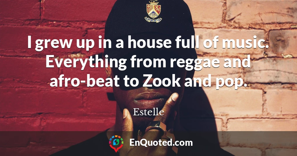 I grew up in a house full of music. Everything from reggae and afro-beat to Zook and pop.