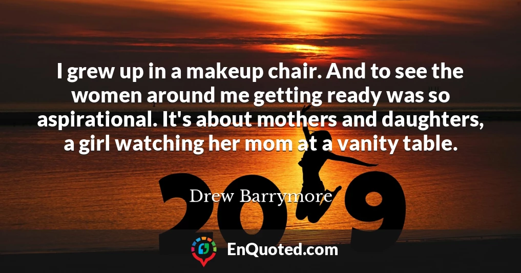 I grew up in a makeup chair. And to see the women around me getting ready was so aspirational. It's about mothers and daughters, a girl watching her mom at a vanity table.