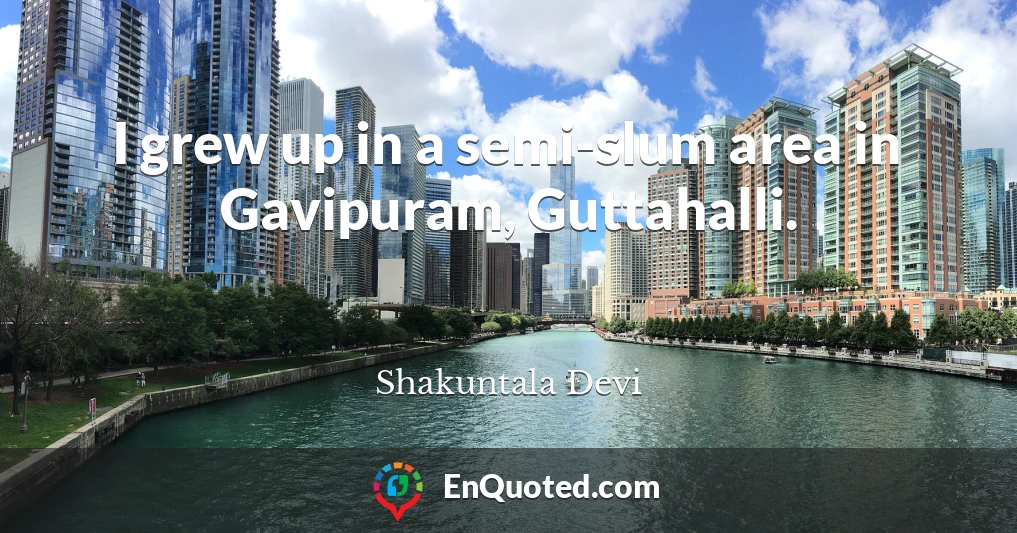 I grew up in a semi-slum area in Gavipuram, Guttahalli.