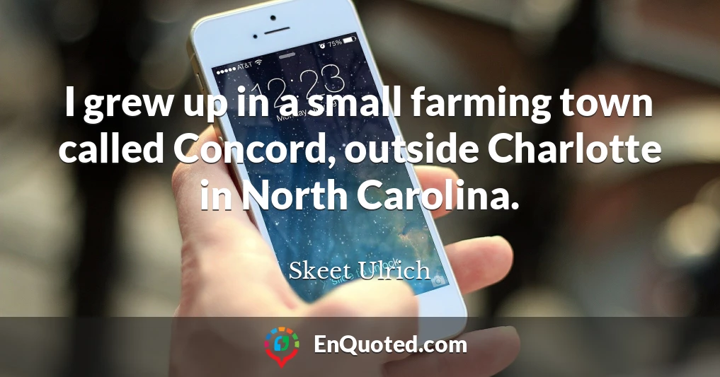 I grew up in a small farming town called Concord, outside Charlotte in North Carolina.