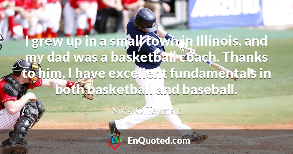 I grew up in a small town in Illinois, and my dad was a basketball coach. Thanks to him, I have excellent fundamentals in both basketball and baseball.