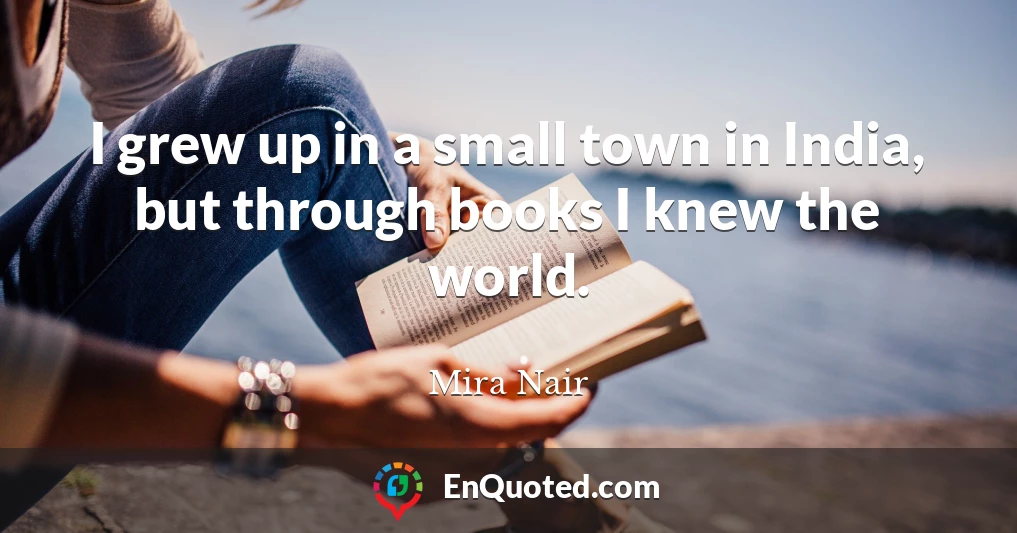 I grew up in a small town in India, but through books I knew the world.