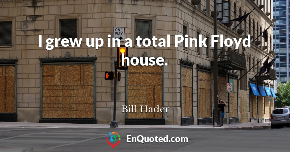 I grew up in a total Pink Floyd house.