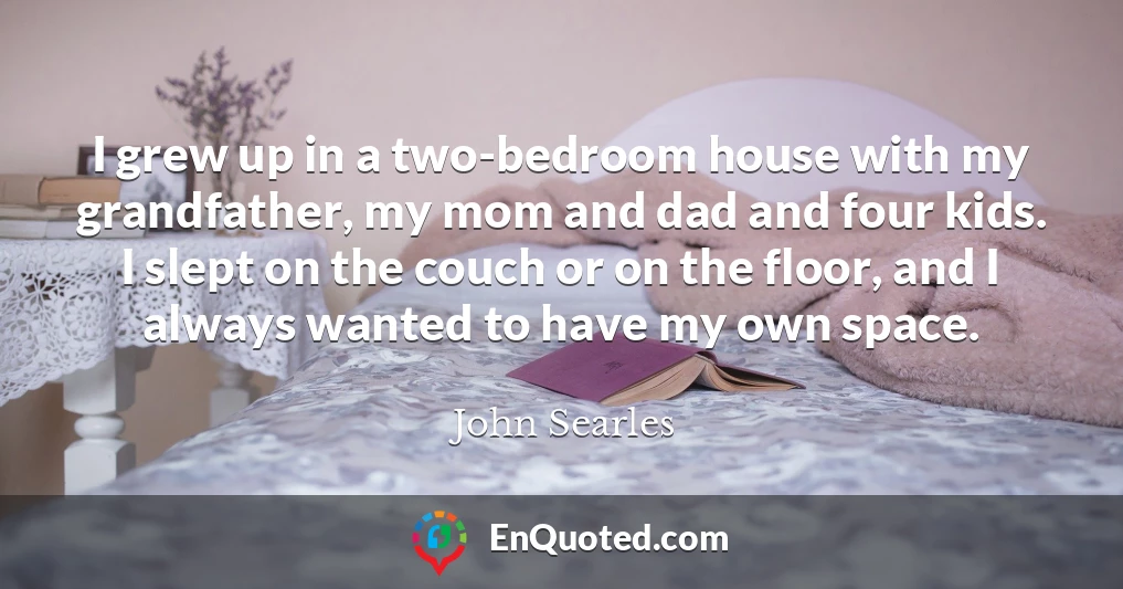 I grew up in a two-bedroom house with my grandfather, my mom and dad and four kids. I slept on the couch or on the floor, and I always wanted to have my own space.