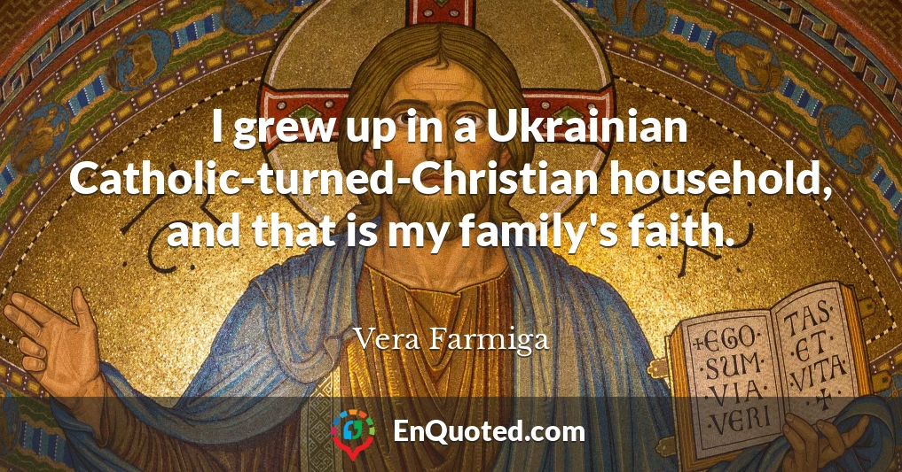 I grew up in a Ukrainian Catholic-turned-Christian household, and that is my family's faith.
