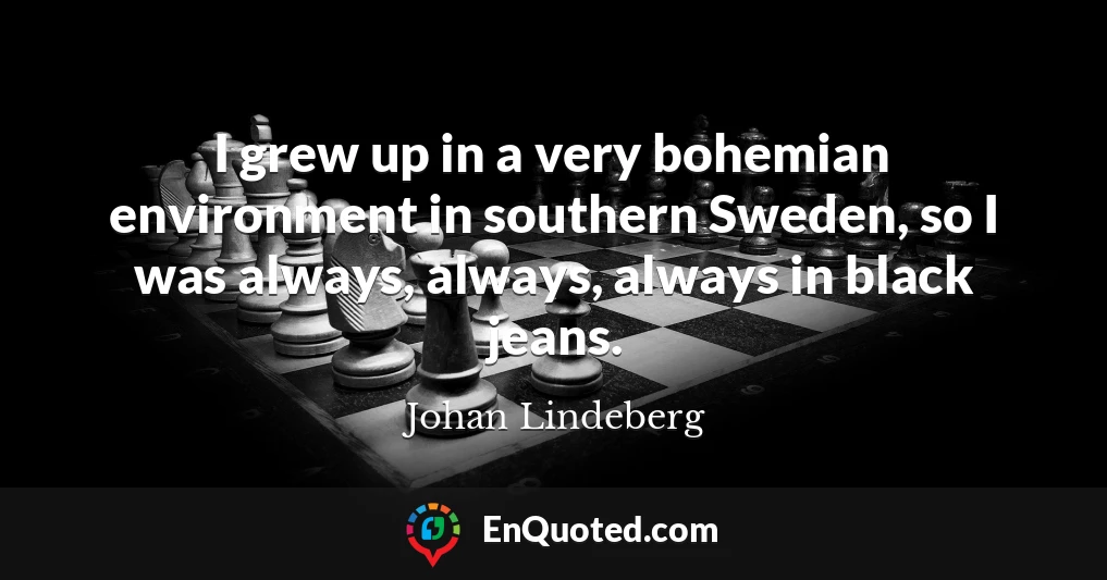 I grew up in a very bohemian environment in southern Sweden, so I was always, always, always in black jeans.