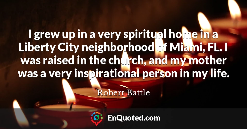 I grew up in a very spiritual home in a Liberty City neighborhood of Miami, FL. I was raised in the church, and my mother was a very inspirational person in my life.