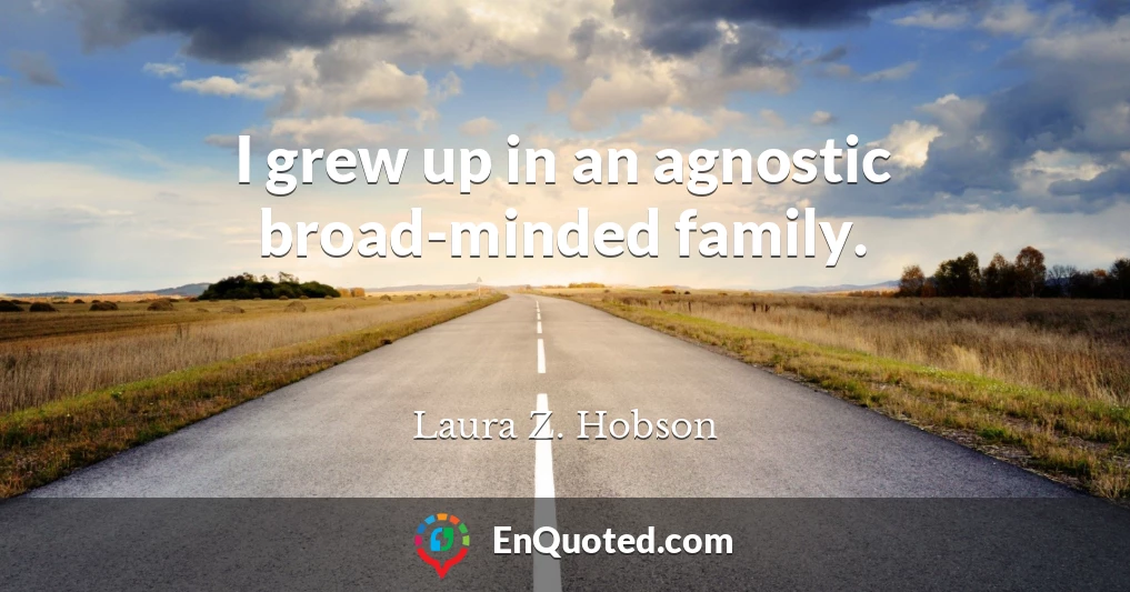 I grew up in an agnostic broad-minded family.