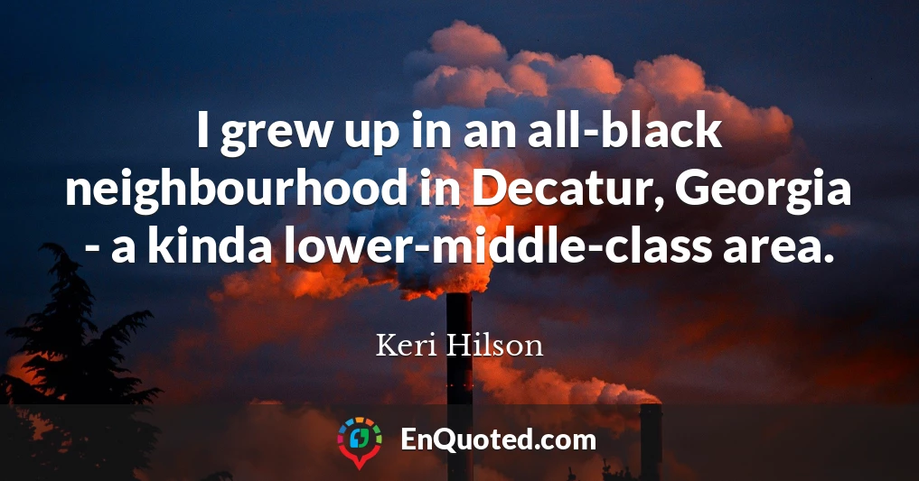 I grew up in an all-black neighbourhood in Decatur, Georgia - a kinda lower-middle-class area.