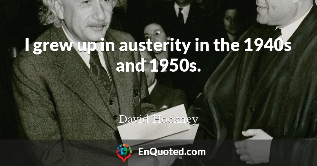 I grew up in austerity in the 1940s and 1950s.