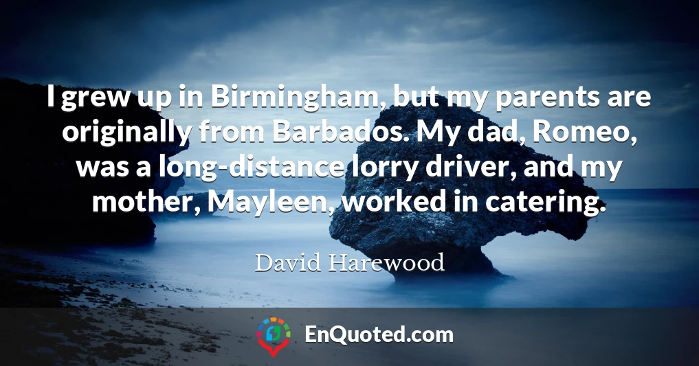 I grew up in Birmingham, but my parents are originally from Barbados. My dad, Romeo, was a long-distance lorry driver, and my mother, Mayleen, worked in catering.