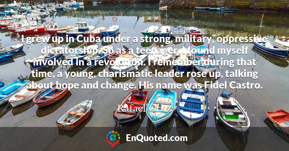 I grew up in Cuba under a strong, military, oppressive dictatorship. So as a teenager, I found myself involved in a revolution. I remember during that time, a young, charismatic leader rose up, talking about hope and change. His name was Fidel Castro.