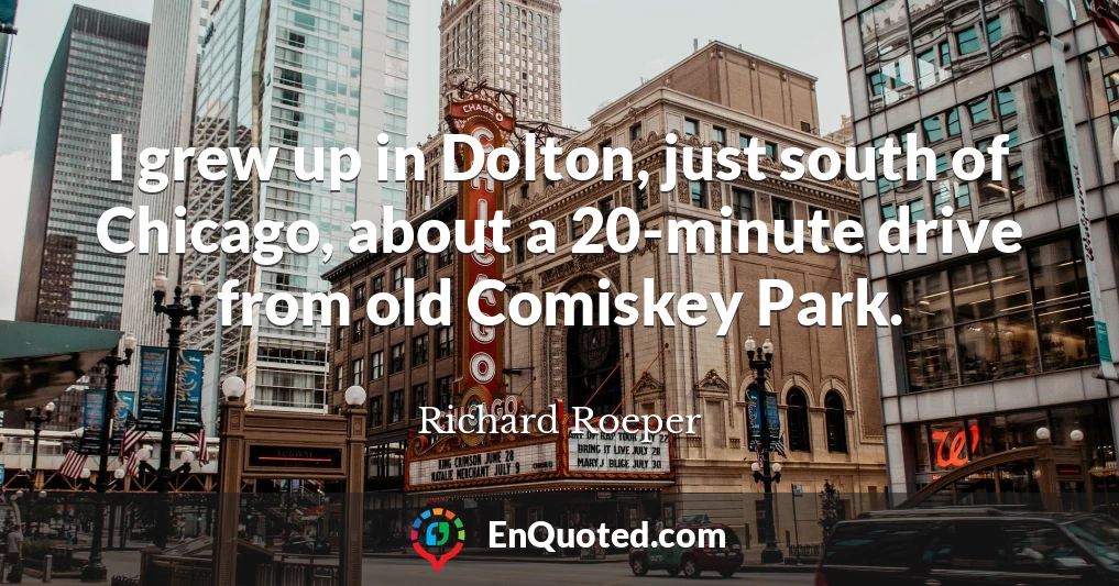 I grew up in Dolton, just south of Chicago, about a 20-minute drive from old Comiskey Park.