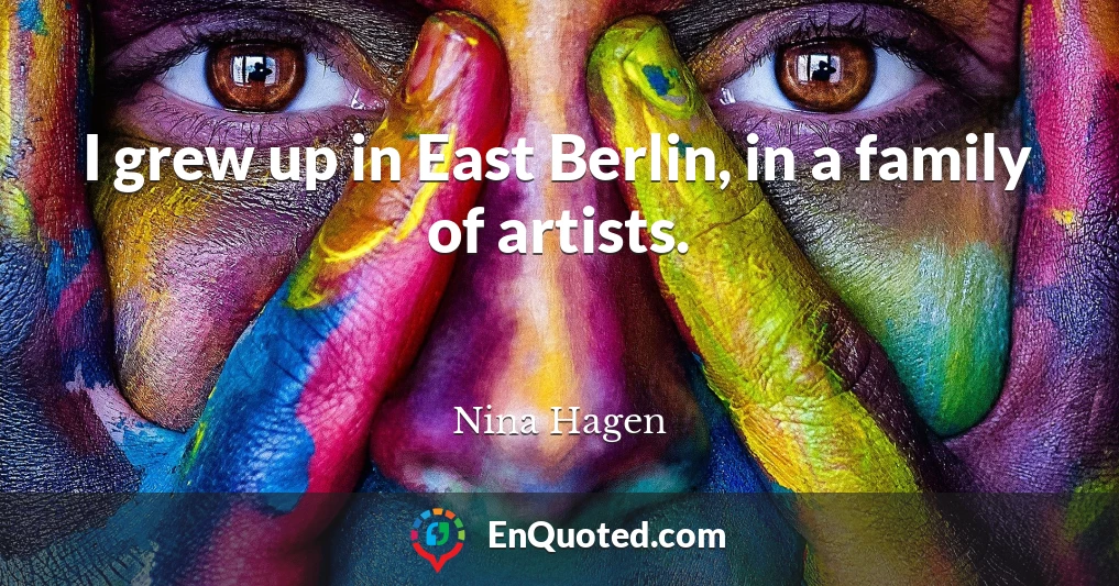 I grew up in East Berlin, in a family of artists.