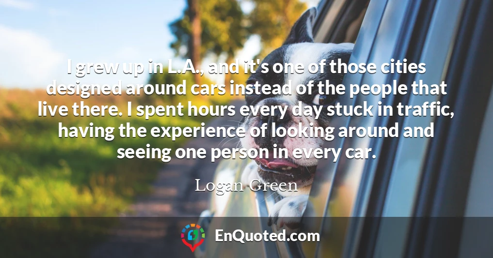 I grew up in L.A., and it's one of those cities designed around cars instead of the people that live there. I spent hours every day stuck in traffic, having the experience of looking around and seeing one person in every car.
