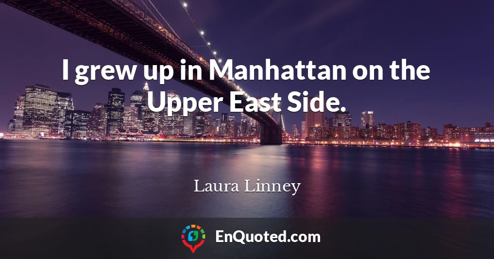 I grew up in Manhattan on the Upper East Side.