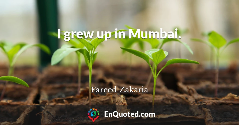 I grew up in Mumbai.