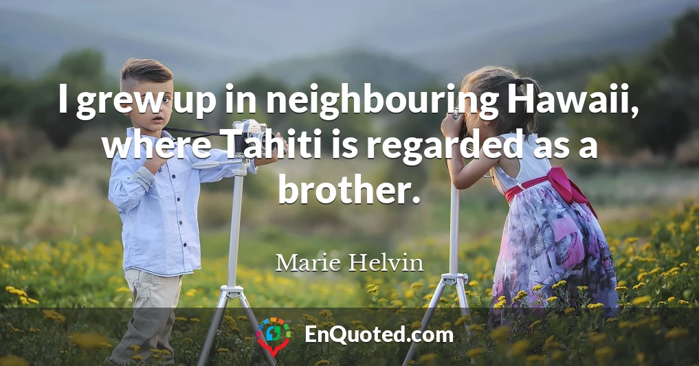 I grew up in neighbouring Hawaii, where Tahiti is regarded as a brother.