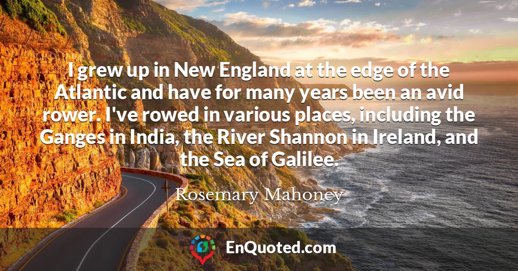 I grew up in New England at the edge of the Atlantic and have for many years been an avid rower. I've rowed in various places, including the Ganges in India, the River Shannon in Ireland, and the Sea of Galilee.