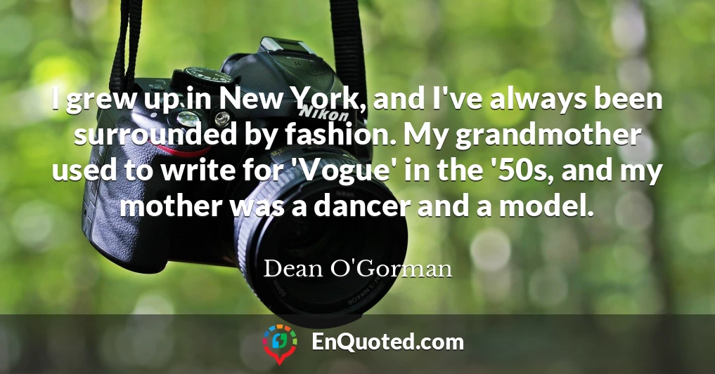 I grew up in New York, and I've always been surrounded by fashion. My grandmother used to write for 'Vogue' in the '50s, and my mother was a dancer and a model.