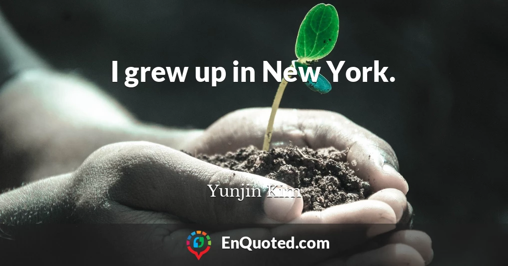 I grew up in New York.