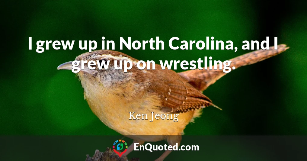 I grew up in North Carolina, and I grew up on wrestling.