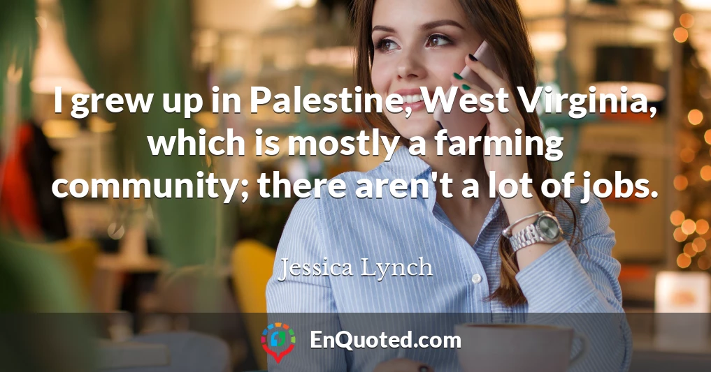 I grew up in Palestine, West Virginia, which is mostly a farming community; there aren't a lot of jobs.