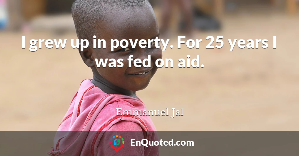 I grew up in poverty. For 25 years I was fed on aid.